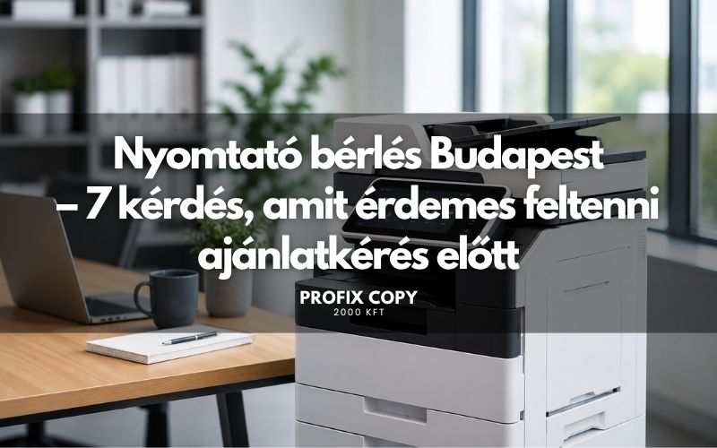 Nyomtató bérlés Budapest – 7 kérdés, amit érdemes feltenni ajánlatkérés előtt